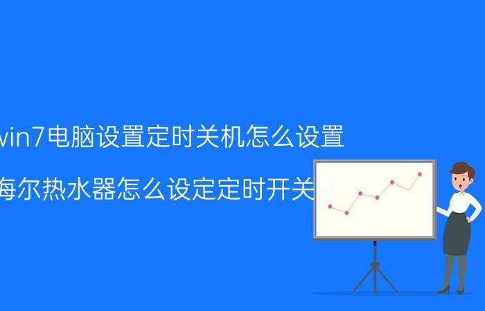 win7电脑设置定时关机怎么设置 海尔热水器怎么设定定时开关机？